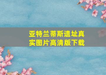 亚特兰蒂斯遗址真实图片高清版下载