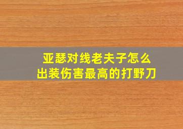 亚瑟对线老夫子怎么出装伤害最高的打野刀