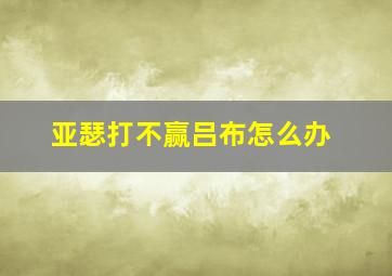 亚瑟打不赢吕布怎么办