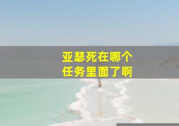 亚瑟死在哪个任务里面了啊