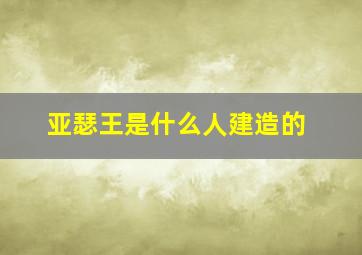 亚瑟王是什么人建造的