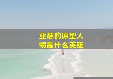 亚瑟的原型人物是什么英雄