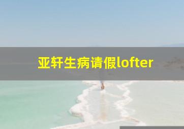 亚轩生病请假lofter