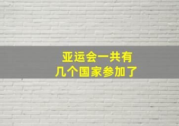 亚运会一共有几个国家参加了