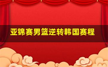 亚锦赛男篮逆转韩国赛程