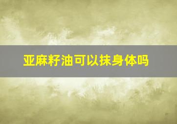 亚麻籽油可以抹身体吗