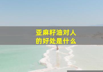 亚麻籽油对人的好处是什么