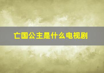 亡国公主是什么电视剧