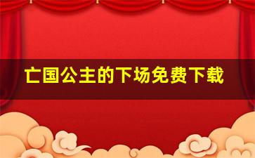 亡国公主的下场免费下载