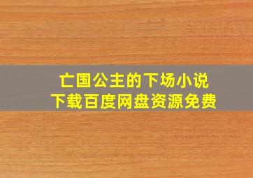 亡国公主的下场小说下载百度网盘资源免费