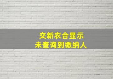 交新农合显示未查询到缴纳人