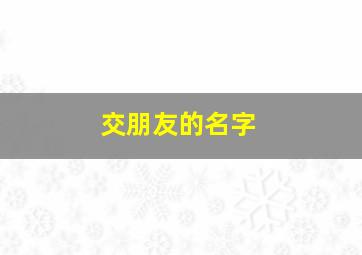 交朋友的名字