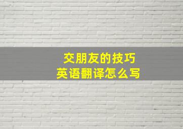 交朋友的技巧英语翻译怎么写