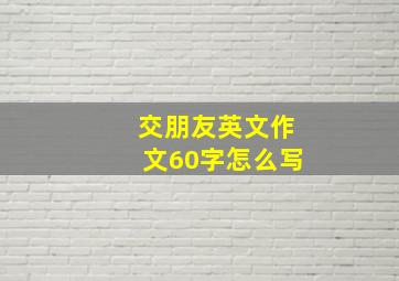 交朋友英文作文60字怎么写