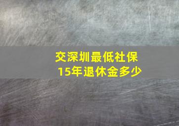 交深圳最低社保15年退休金多少