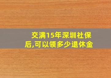 交满15年深圳社保后,可以领多少退休金