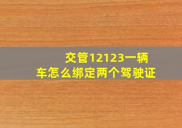 交管12123一辆车怎么绑定两个驾驶证