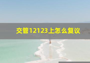 交管12123上怎么复议