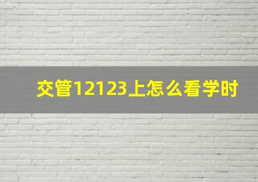 交管12123上怎么看学时