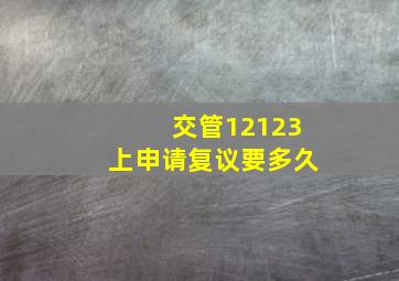 交管12123上申请复议要多久