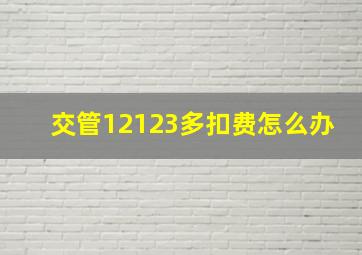 交管12123多扣费怎么办