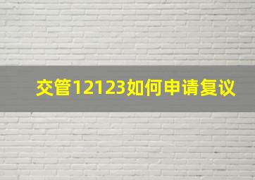 交管12123如何申请复议