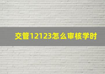 交管12123怎么审核学时