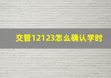 交管12123怎么确认学时