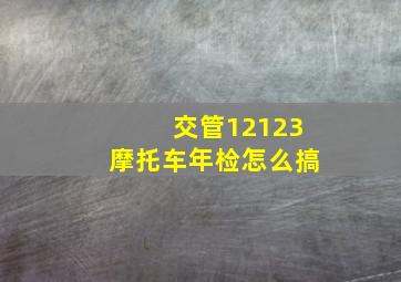 交管12123摩托车年检怎么搞