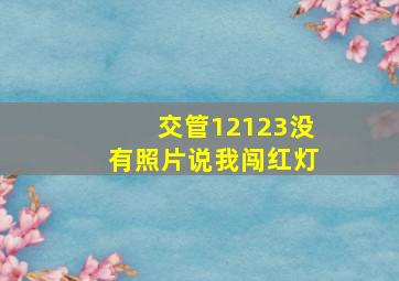 交管12123没有照片说我闯红灯