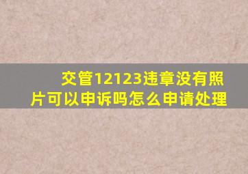 交管12123违章没有照片可以申诉吗怎么申请处理