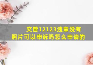 交管12123违章没有照片可以申诉吗怎么申请的