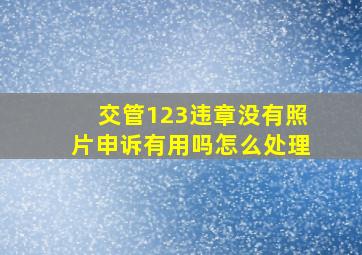 交管123违章没有照片申诉有用吗怎么处理