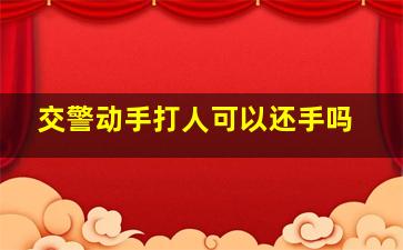 交警动手打人可以还手吗