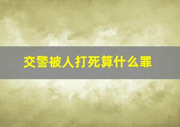 交警被人打死算什么罪