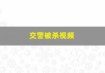 交警被杀视频