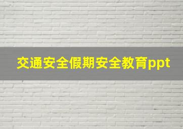 交通安全假期安全教育ppt