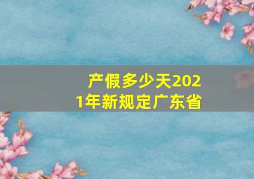 产假多少天2021年新规定广东省