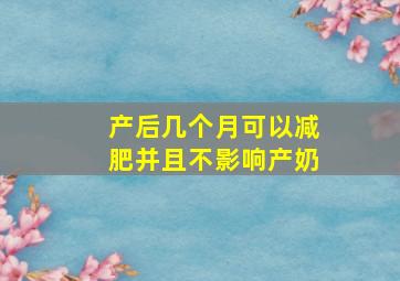 产后几个月可以减肥并且不影响产奶