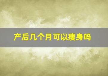 产后几个月可以瘦身吗