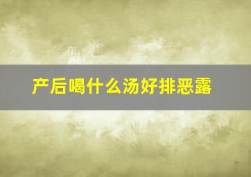 产后喝什么汤好排恶露