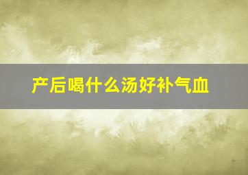 产后喝什么汤好补气血