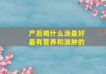 产后喝什么汤最好最有营养和消肿的