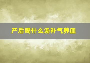 产后喝什么汤补气养血