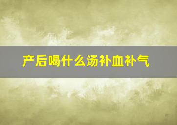 产后喝什么汤补血补气