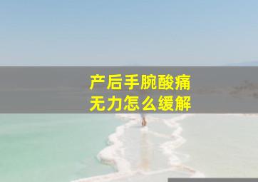 产后手腕酸痛无力怎么缓解