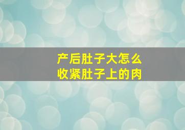 产后肚子大怎么收紧肚子上的肉