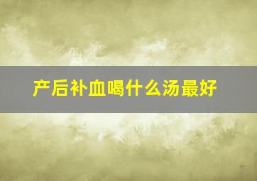 产后补血喝什么汤最好