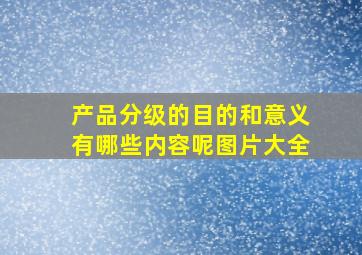 产品分级的目的和意义有哪些内容呢图片大全