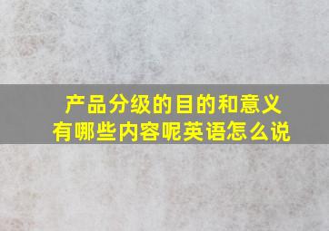 产品分级的目的和意义有哪些内容呢英语怎么说